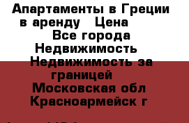 Апартаменты в Греции в аренду › Цена ­ 30 - Все города Недвижимость » Недвижимость за границей   . Московская обл.,Красноармейск г.